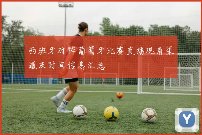 西班牙对阵葡萄牙比赛直播观看渠道及时间信息汇总