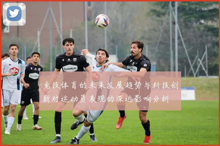竞技体育的未来发展趋势与科技创新对运动员表现的深远影响分析