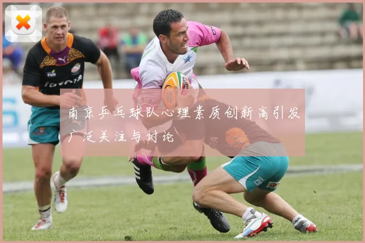 南京乒乓球队心理素质创新高引发广泛关注与讨论