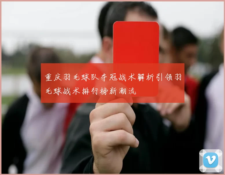 重庆羽毛球队夺冠战术解析引领羽毛球战术排行榜新潮流