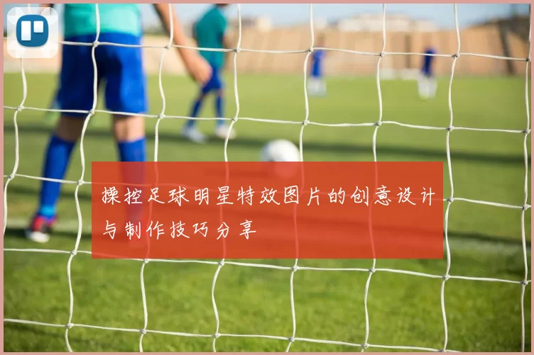 操控足球明星特效图片的创意设计与制作技巧分享