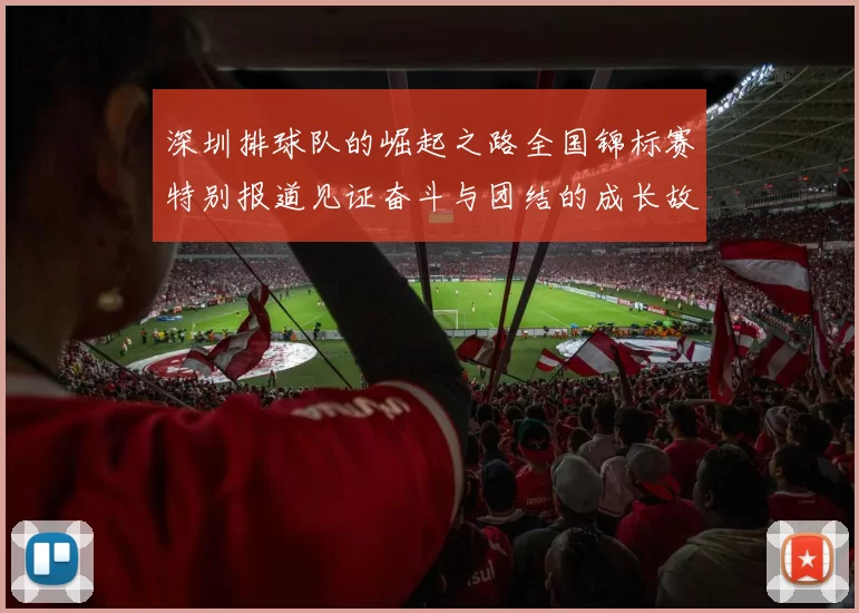 深圳排球队的崛起之路全国锦标赛特别报道见证奋斗与团结的成长故事