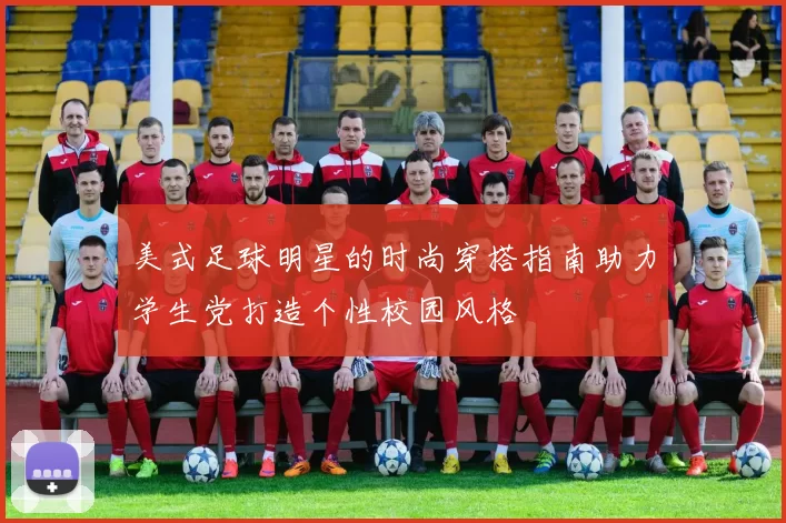 美式足球明星的时尚穿搭指南助力学生党打造个性校园风格