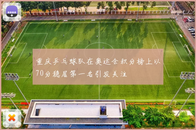 重庆乒乓球队在奥运会积分榜上以70分稳居第一名引发关注