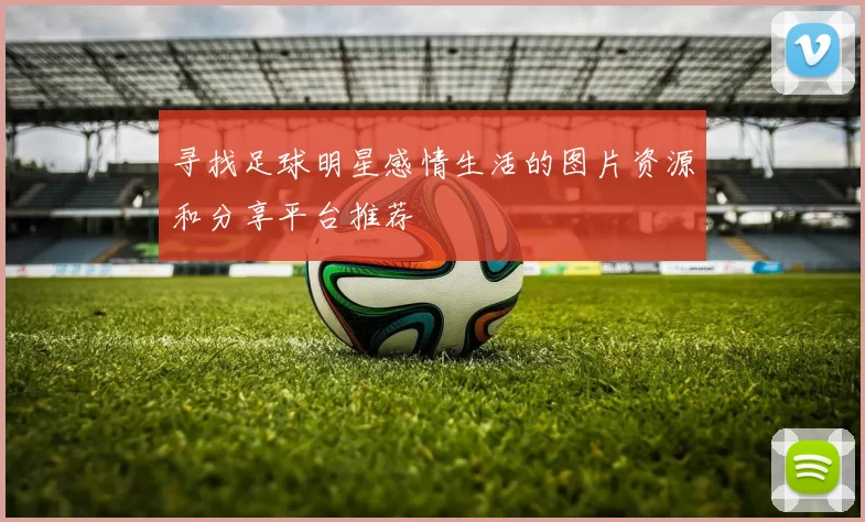 寻找足球明星感情生活的图片资源和分享平台推荐