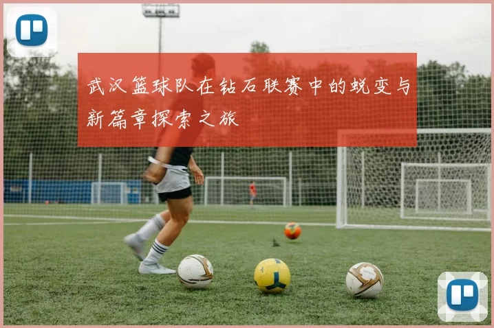 武汉篮球队在钻石联赛中的蜕变与新篇章探索之旅