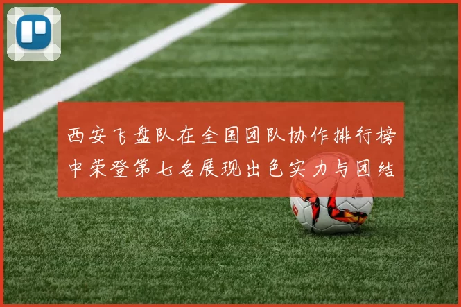 西安飞盘队在全国团队协作排行榜中荣登第七名展现出色实力与团结精神