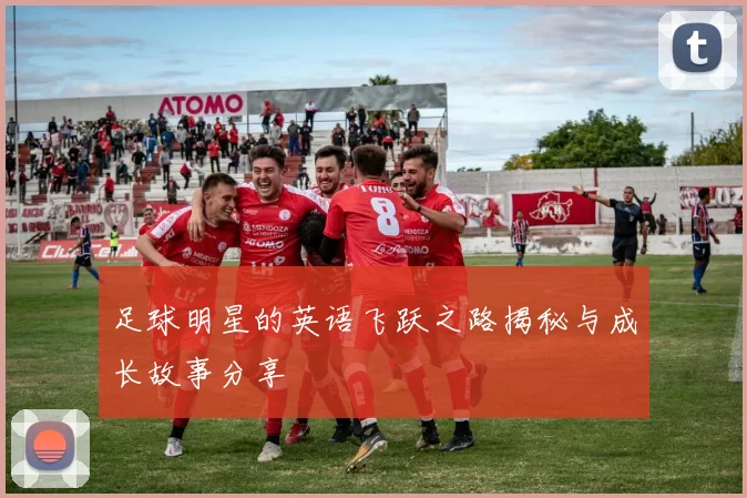 足球明星的英语飞跃之路揭秘与成长故事分享