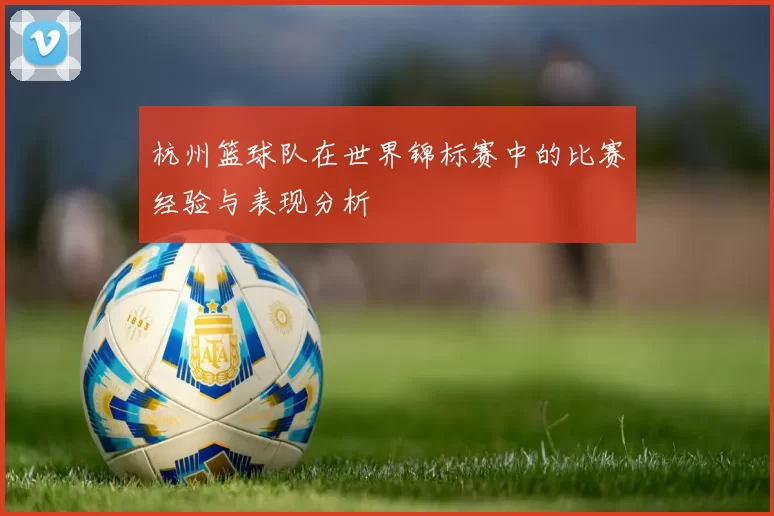 杭州篮球队在世界锦标赛中的比赛经验与表现分析