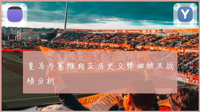 皇马与塞维利亚历史交锋回顾及战绩分析