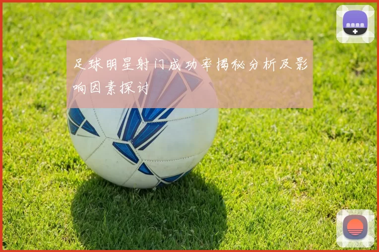 足球明星射门成功率揭秘分析及影响因素探讨