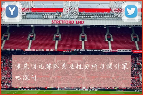 重庆羽毛球队灵活性分析与提升策略探讨