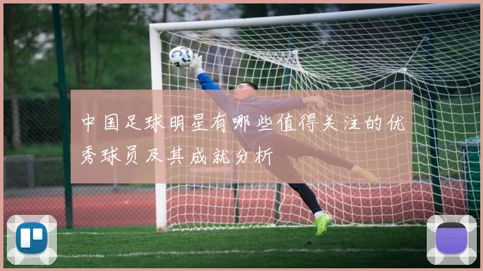 中国足球明星有哪些值得关注的优秀球员及其成就分析