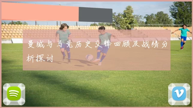 曼城与马竞历史交锋回顾及战绩分析探讨