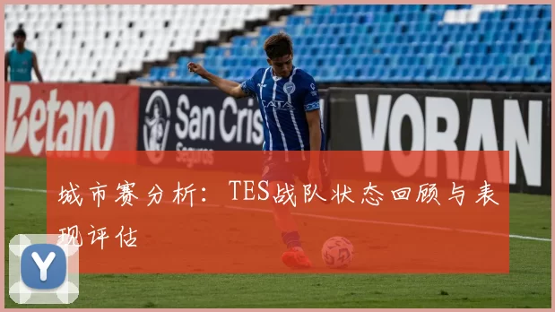 城市赛分析：TES战队状态回顾与表现评估