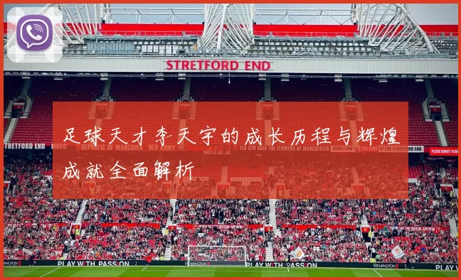 足球天才李天宇的成长历程与辉煌成就全面解析