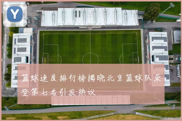 篮球速度排行榜揭晓北京篮球队荣登第七名引发热议