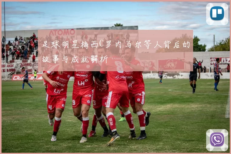 足球明星梅西C罗内马尔等人背后的故事与成就解析