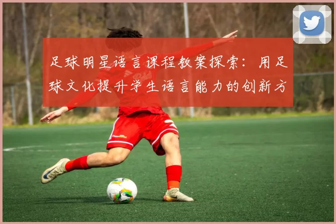 足球明星语言课程教案探索：用足球文化提升学生语言能力的创新方法