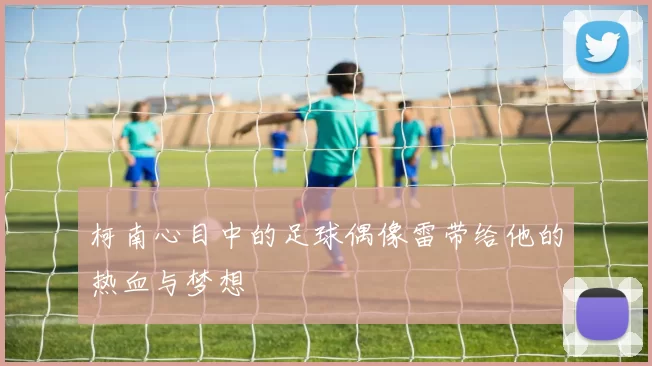 柯南心目中的足球偶像雷带给他的热血与梦想