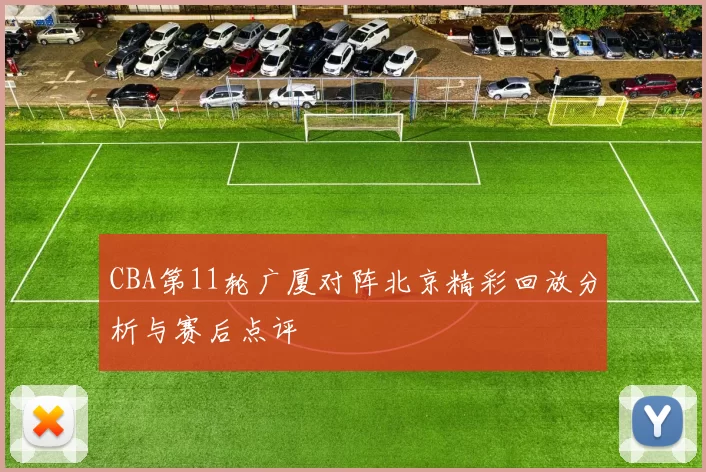 CBA第11轮广厦对阵北京精彩回放分析与赛后点评