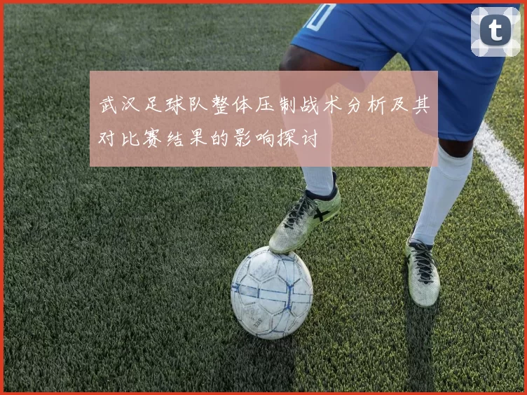 武汉足球队整体压制战术分析及其对比赛结果的影响探讨