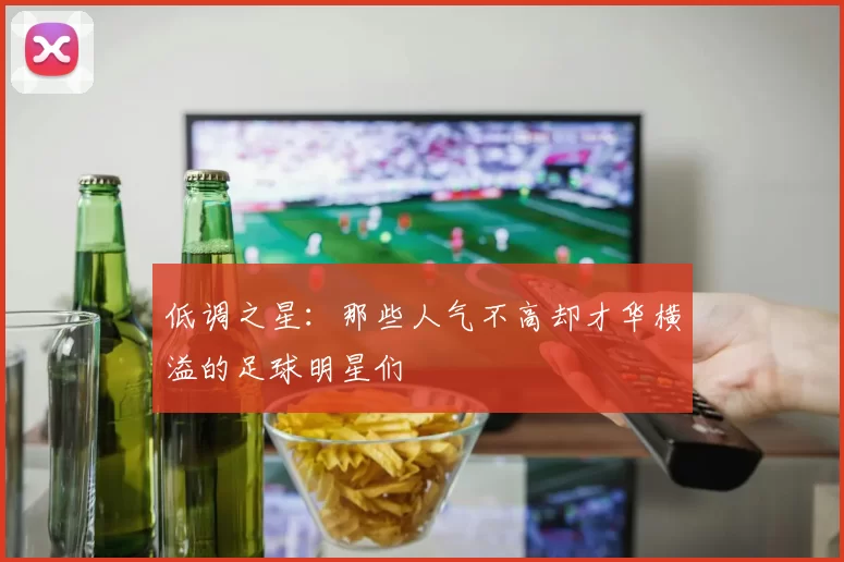 低调之星：那些人气不高却才华横溢的足球明星们