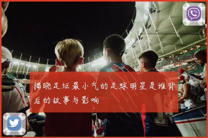 揭晓足坛最小气的足球明星是谁背后的故事与影响