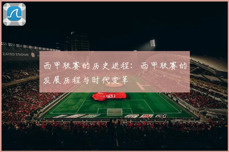 西甲联赛的历史进程：西甲联赛的发展历程与时代变革