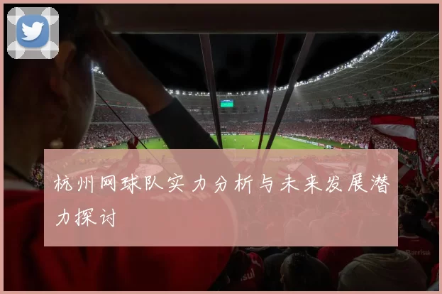 杭州网球队实力分析与未来发展潜力探讨