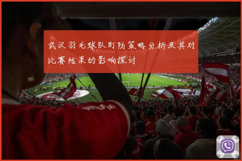 武汉羽毛球队盯防策略分析及其对比赛结果的影响探讨