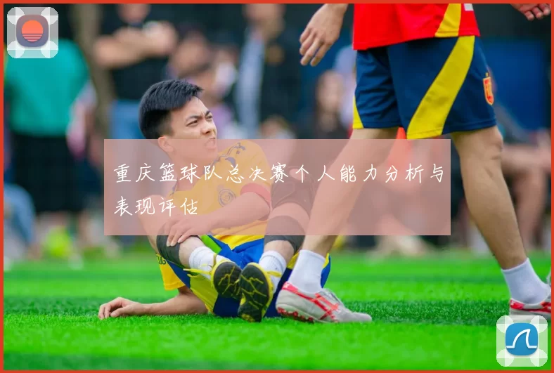 重庆篮球队总决赛个人能力分析与表现评估