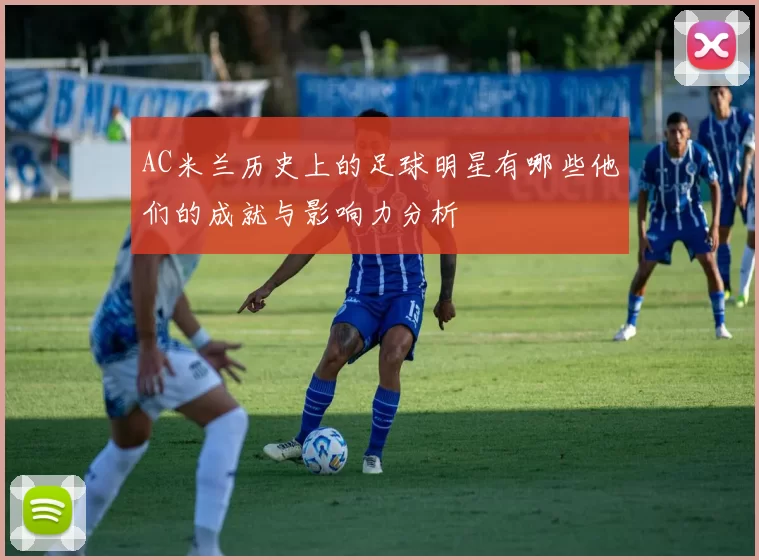 AC米兰历史上的足球明星有哪些他们的成就与影响力分析