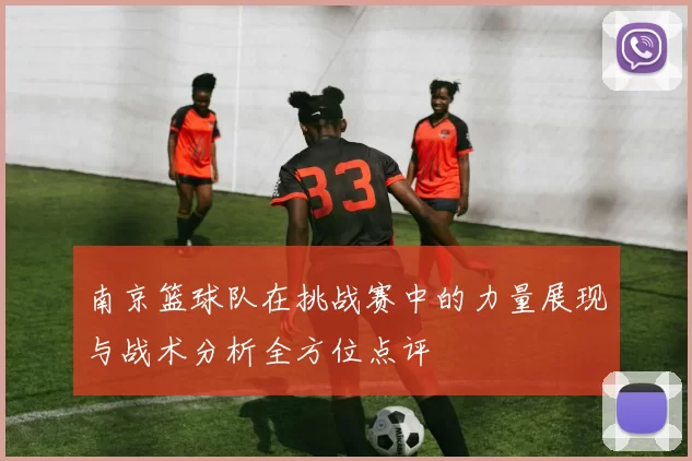 南京篮球队在挑战赛中的力量展现与战术分析全方位点评