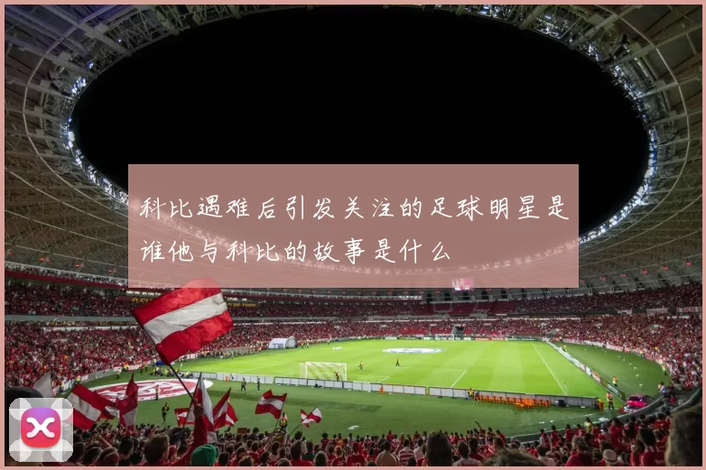 科比遇难后引发关注的足球明星是谁他与科比的故事是什么
