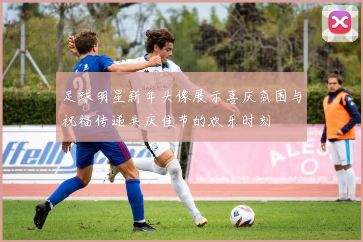 足球明星新年头像展示喜庆氛围与祝福传递共庆佳节的欢乐时刻