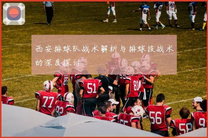 西安排球队战术解析与排球技战术的深度探讨