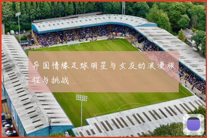 异国情缘足球明星与女友的浪漫旅程与挑战