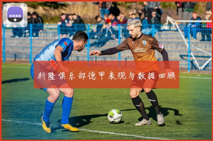 科隆俱乐部德甲表现与数据回顾