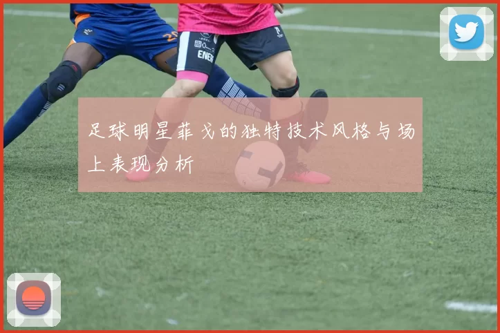 足球明星菲戈的独特技术风格与场上表现分析