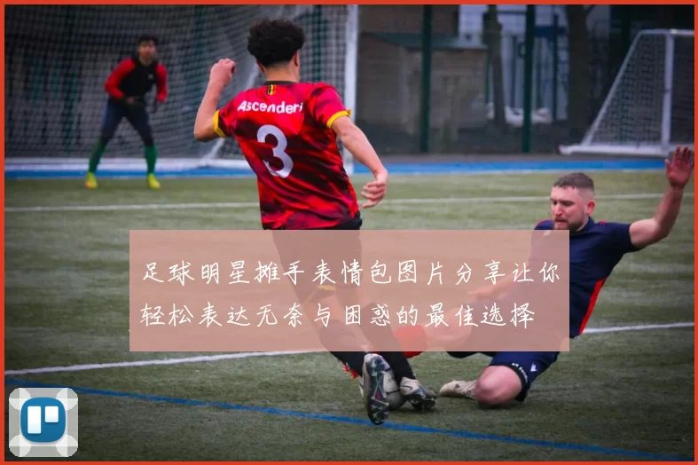 足球明星摊手表情包图片分享让你轻松表达无奈与困惑的最佳选择
