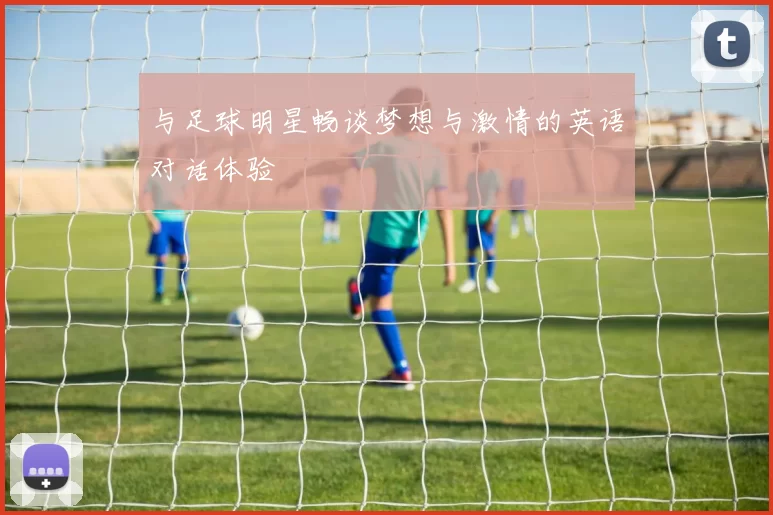 与足球明星畅谈梦想与激情的英语对话体验