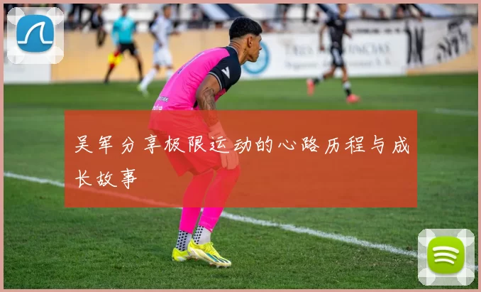 吴军分享极限运动的心路历程与成长故事