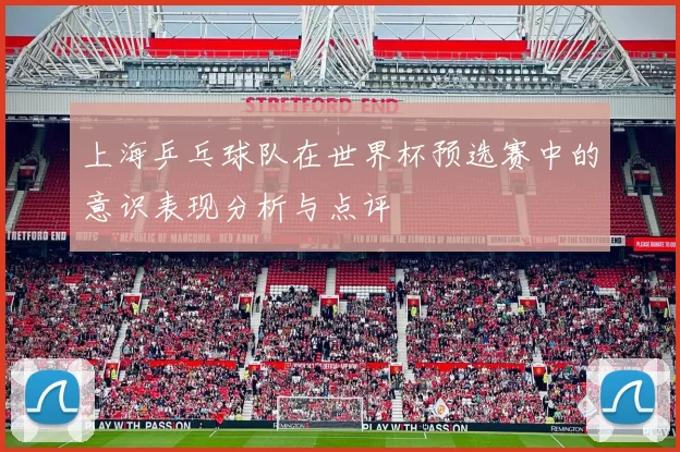上海乒乓球队在世界杯预选赛中的意识表现分析与点评