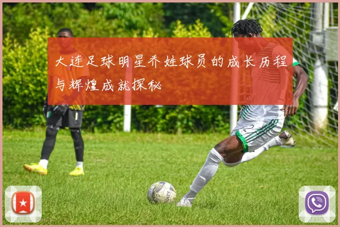 大连足球明星乔姓球员的成长历程与辉煌成就探秘