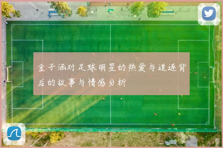 金子涵对足球明星的热爱与追逐背后的故事与情感分析