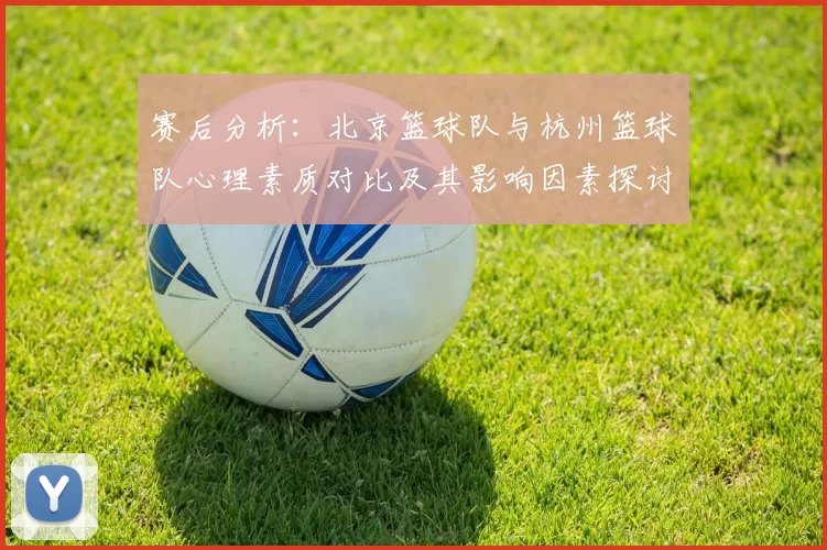 赛后分析：北京篮球队与杭州篮球队心理素质对比及其影响因素探讨