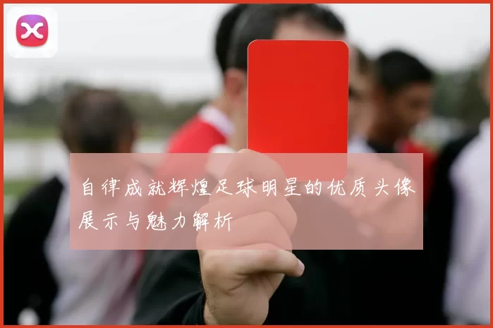 自律成就辉煌足球明星的优质头像展示与魅力解析