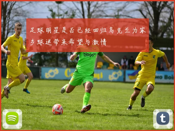 足球明星是否已经回归乌克兰为家乡球迷带来希望与激情
