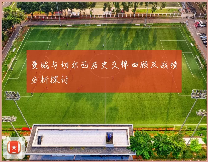 曼城与切尔西历史交锋回顾及战绩分析探讨